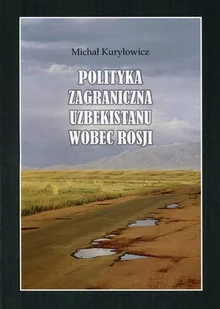 Księgarnia Akademicka Polityka zagraniczna Uzbekistanu wobec Rosji - Kuryłowicz Michał - Polityka i politologia - miniaturka - grafika 1