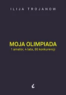 Felietony i reportaże - Sonia Draga Moja olimpiada. 1 amator, 4 lata, 80 konkurencji - Ilija Trojanow - miniaturka - grafika 1
