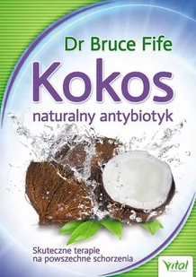 Vital Kokos. Naturalny antybiotyk. Skuteczne terapie na powszechne schorzenia - Bruce Fife - Zdrowie - poradniki - miniaturka - grafika 2