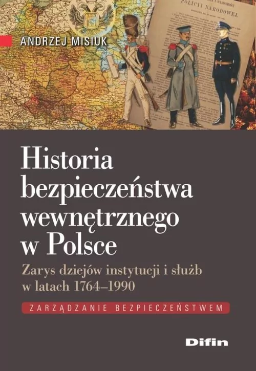 Difin Historia bezpieczeństwa wewnętrznego w Polsce. Zarys dziejów instytucji i służb w latach 1764-1990 - Andrzej Misiuk