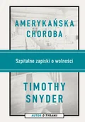 Felietony i reportaże - Amerykańska choroba Szpitalne zapiski o wolności Timothy Snyder - miniaturka - grafika 1