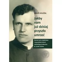 Dolezal Milos Jakby nam już dzisiaj przyszło umrzeć - Biografie i autobiografie - miniaturka - grafika 1