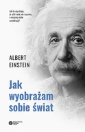 Proza obcojęzyczna - Albert Einstein Jak wyobrażam sobie świat Przemyślenia i opinie - miniaturka - grafika 1