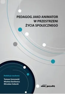 Pedagog jako animator w przestrzeni życia społecznego - Tomasz Sosnowski, Danilewicz Wioleta, Sobecki Mirosław - Filozofia i socjologia - miniaturka - grafika 2