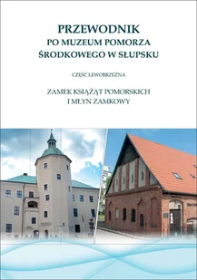 Przewodnik po Muzeum Pomorza Środkowego w Słupsku. Część lewobrzeżna Zamek Książąt Pomorskich i Młyn Zamkowy - Przewodniki - miniaturka - grafika 1