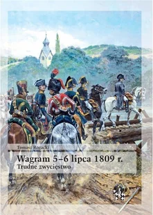 Wagram 5-6 lipca 1809 r. Trudne zwycięstwo - Tomasz Rogacki - Historia świata - miniaturka - grafika 1