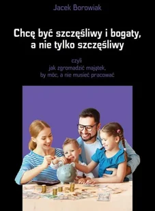 FTG Borowiak Jacek Chcę być szczęśliwy i bogaty a nie tylko szczęśliwy - Psychologia - miniaturka - grafika 2