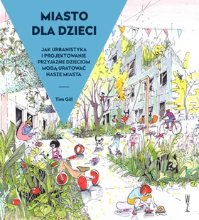 Miasto dla dzieci. Jak urbanistyka i projektowanie przyjazne dzieciom mogą̨ uratować́ nasze miasta - E-booki - nauka - miniaturka - grafika 1