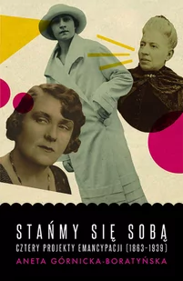 Aneta Górnicka-Boratyńska Stańmy się sobą Cztery projekty emancypacji 1863-1939) - Proza - miniaturka - grafika 1