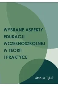 Wybrane aspekty edukacji wczesnoszkolnej w teorii i praktyce - Tyluś Urszula - książka - Podręczniki dla szkół wyższych - miniaturka - grafika 1