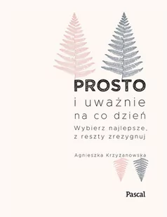 Prosto i uważnie na co dzień. Wybierz najlepsze, z reszty zrezygnuj - E-booki - poradniki - miniaturka - grafika 1