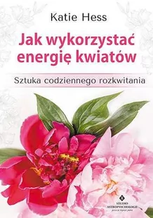 Jak wykorzystać energię kwiatów. Sztuka codziennego rozkwitania - KATIE HESS - Ezoteryka - miniaturka - grafika 2