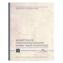 UMCS Wydawnictwo Uniwersytetu Marii Curie-Skłodows Kompetencje Prezydenta Ukrainy wobec Rady Najwyższej Marcin Gołębiowski
