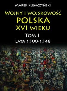 Wojny i wojskowość polska w XVI wieku. Tom 1. Lata 1500–1548 - E-booki - nauka - miniaturka - grafika 1