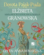 Audiobooki - historia - Elżbieta Granowska. Królowa Władysława Jagiełły Dorota Pająk-Puda - miniaturka - grafika 1