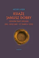 Biografie i autobiografie - Książę Janusz Dobry ostatni Piast opolski - Artur Łojek - książka - miniaturka - grafika 1