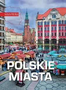 Nasza Polska. Polskie miasta - praca zbiorowa - Albumy krajoznawcze - miniaturka - grafika 1