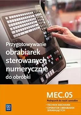 Przygotowywanie obrabiarek sterowanych numerycznie do obróbki M.19.3 Podręcznik do nauki zawodów Technik mechanik operator obrabiarek skrawających - J