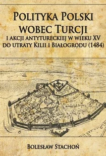 Polityka Polski wobec Turcji i akcji antytureckiej w wieku XV do utraty Kilii i Białogrodu (1484) - Stachoń Bolesław - Historia świata - miniaturka - grafika 2