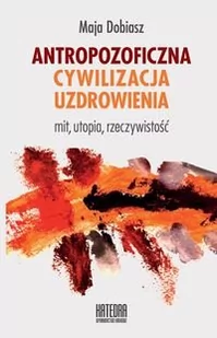 Katedra Wydawnictwo Naukowe Dobiasz Maja Antropozoficzna cywilizacja uzdrowienia - Kulturoznawstwo i antropologia - miniaturka - grafika 2