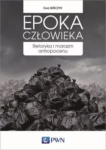 EPOKA CZŁOWIEKA RETORYKA I MARAZM ANTROPOCENU Ewa Bińczyk - Podręczniki dla szkół wyższych - miniaturka - grafika 1