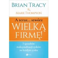 Psychologia - A teraz stwórz wielką firmę 7 sposobów maksymalizacji zysków na każdym rynku Brian Tracy Mark Thompson - miniaturka - grafika 1