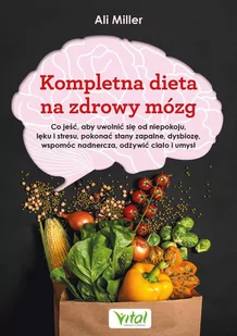 Kompletna dieta na zdrowy mózg. Co jeść, aby uwolnić się od niepokoju, lęku i stresu, pokonać stany zapalne, dysbiozę, wspomóc nadnercza, odżywić ci.. - E-booki - kuchnia i diety - miniaturka - grafika 1