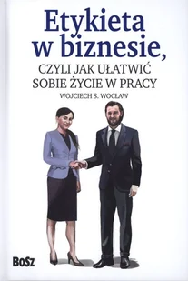 WOCŁAW WOJCIECH ETYKIETA W BIZNESIE CZYLI JAK UŁATWIĆ SOBIE ŻYCIE W PRACY - Zarządzanie - miniaturka - grafika 2