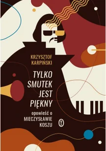 Krzysztof Karpiński Tylko smutek jest piękny Opowieść o Mieczysławie Koszu - Biografie i autobiografie - miniaturka - grafika 2