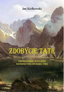 Prehistoria I Początki Taternictwa Do Roku 1903 Zdobycie Tatr Tom 1 Jan Kiełkowski - Biografie i autobiografie - miniaturka - grafika 1