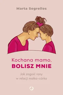 Kochana mamo, bolisz mnie. Jak zagoić rany w relacji matka‒córka - Otwarte - Psychologia - miniaturka - grafika 1