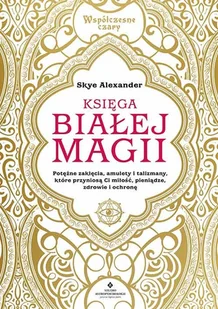 Księga Białej Magii Potężne Zaklęcia Amulety I Talizmany Które Przyniosą Ci Miłość Pieniądze Zdrowie I Ochronę Skye Alexander - Ezoteryka - miniaturka - grafika 1