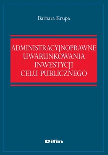 Administracyjnoprawne uwarunkowania inwestycji celu publicznego Barbara Krupa - Prawo Administracyjnoprawne uwarunkowania inwestycji celu publicznego Barbara Krupa - Prawo - miniaturka - grafika 1