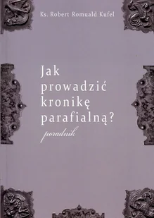 Jak prowadzić kronikę parafialną$373 Poradnik - Kufel Robert Romuald - Książki religijne obcojęzyczne - miniaturka - grafika 1