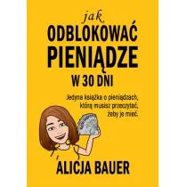 Bauer Alicja Jak odblokować pieniądze w 30 dni - Finanse, księgowość, bankowość - miniaturka - grafika 1