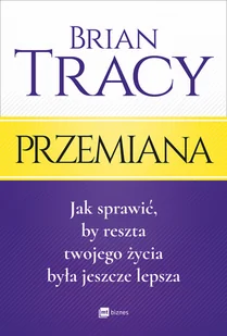 Przemiana Jak sprawić by reszta twojego życia była jeszcze lepsza Brian Tracy - Psychologia - miniaturka - grafika 2