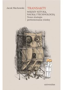 Universitas Transakty. Między sztuką, nauką i technologią. Nowe strategie performowania wiedzy Jacek Wachowski - Książki o kulturze i sztuce - miniaturka - grafika 2