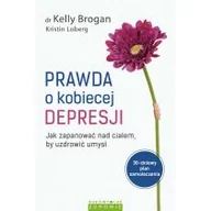 Zdrowie - poradniki - Prawda o kobiecej depresji. Jak zapanować nad ciałem, by uzdrowić umysł - KELLY BROGAN, KRISTIN LOBERG - miniaturka - grafika 1