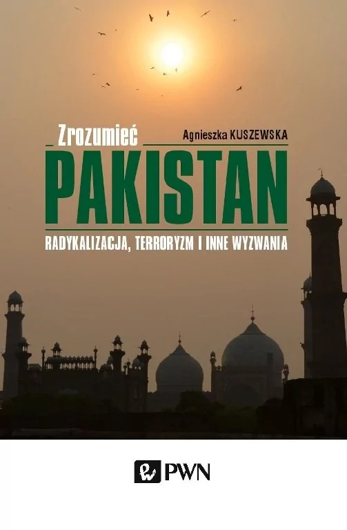 Wydawnictwo Naukowe PWN Zrozumieć Pakistan. Radykalizacja, terroryzm i inne wyzwania - Agnieszka Kuszewska