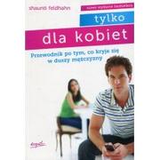 Poradniki psychologiczne - Esprit Feldhahn Shaunti Tylko dla kobiet. Przewodnik po tym, co kryje się w duszy mężczyzny - miniaturka - grafika 1