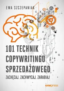 101 technik copywritingu sprzedażowego. Zachęcaj. Zachwycaj. Zarabiaj - Ewa Szczepaniak - Podręczniki dla szkół wyższych - miniaturka - grafika 1