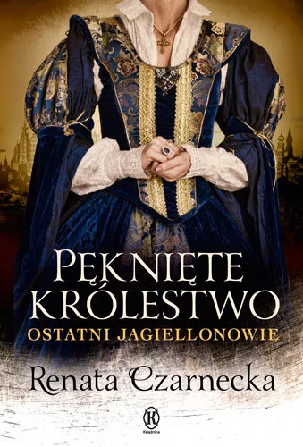 Pęknięte królestwo Ostatni Jagiellonowie Renata Czarnecka