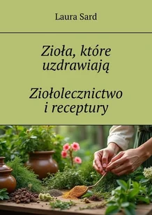 Zioła, które uzdrawiają. Ziołolecznictwo i receptury - E-booki - poradniki - miniaturka - grafika 1