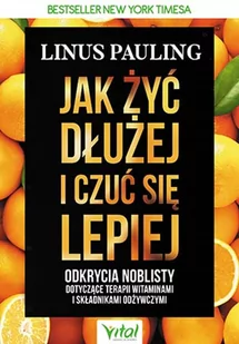 JAK ŻYĆ DŁUŻEJ I CZUĆ SIĘ LEPIEJ ODKRYCIA NOBLISTY DOTYCZĄCE TERAPII WITAMINAMI I SKŁADNIKAMI ODŻYWCZYMI Linus Pauling - Poradniki hobbystyczne - miniaturka - grafika 3