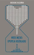 Pomoce naukowe - Wiek męski: epopeja rozkładu - Grzegorz Olszański - miniaturka - grafika 1