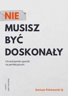 Poradniki psychologiczne - Piórkowski Dariusz NIE MUSISZ BYĆ DOSKONAŁY CHRZEŚCIJAŃSKI SPOSÓB NA PERFEKCJONIZM - miniaturka - grafika 1