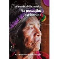 Powieści - Muza Na początku jest koniec. Na szlakach duchowości Majów - WERONIKA MLICZEWSKA - miniaturka - grafika 1