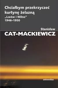 Universitas Chciałbym przekrzyczeć kurtynę żelazną Lwów i Wilno 1946-1950 - Stanisław Cat-Mackiewicz