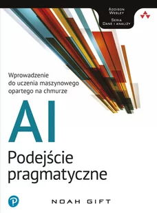 AI. Podejście pragmatyczne. Wprowadzenie do uczenia maszynowego opartego na chmurze - Systemy operacyjne i oprogramowanie - miniaturka - grafika 1