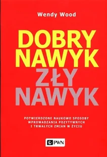 Dobry Nawyk Zły Nawyk Potwierdzone Naukowo Sposoby Wprowadzania Pozytywnych I Trwałych Zmian W Życiu Wendy Wood - Poradniki hobbystyczne - miniaturka - grafika 2